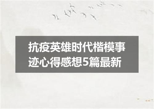 抗疫英雄时代楷模事迹心得感想5篇最新