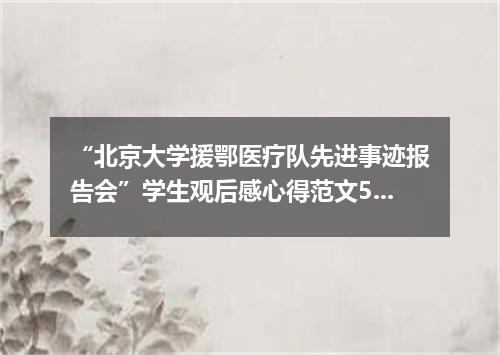 “北京大学援鄂医疗队先进事迹报告会”学生观后感心得范文5篇精选