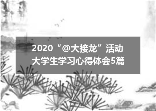 2020“@大接龙”活动大学生学习心得体会5篇