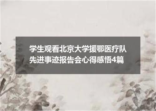 学生观看北京大学援鄂医疗队先进事迹报告会心得感悟4篇