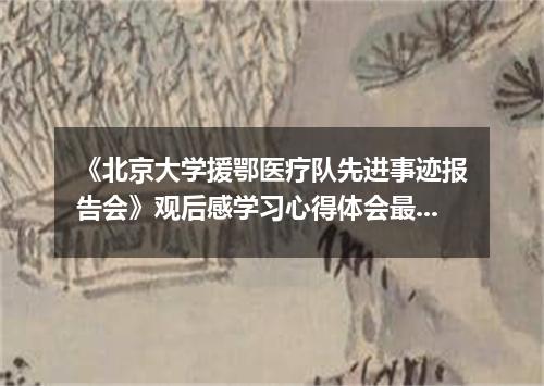 《北京大学援鄂医疗队先进事迹报告会》观后感学习心得体会最新精选5篇