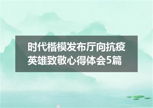 时代楷模发布厅向抗疫英雄致敬心得体会5篇