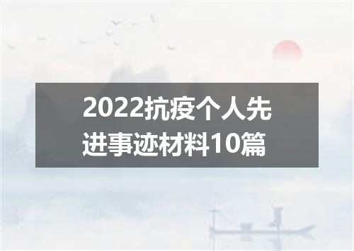 2022抗疫个人先进事迹材料10篇