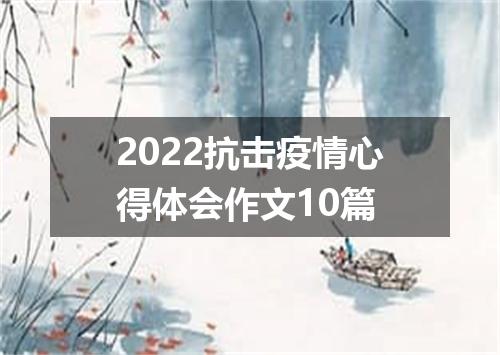 2022抗击疫情心得体会作文10篇