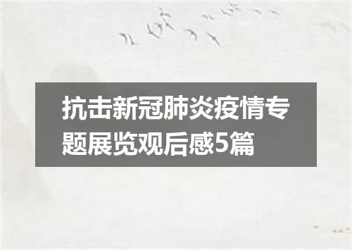 抗击新冠肺炎疫情专题展览观后感5篇