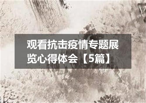 观看抗击疫情专题展览心得体会【5篇】