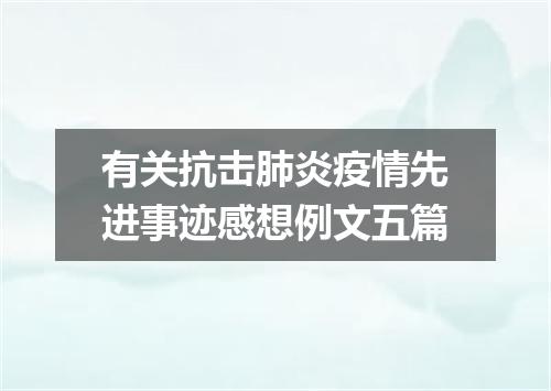 有关抗击肺炎疫情先进事迹感想例文五篇