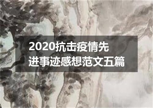 2020抗击疫情先进事迹感想范文五篇