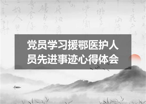党员学习援鄂医护人员先进事迹心得体会