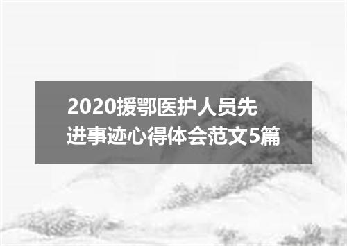 2020援鄂医护人员先进事迹心得体会范文5篇