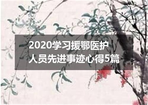 2020学习援鄂医护人员先进事迹心得5篇
