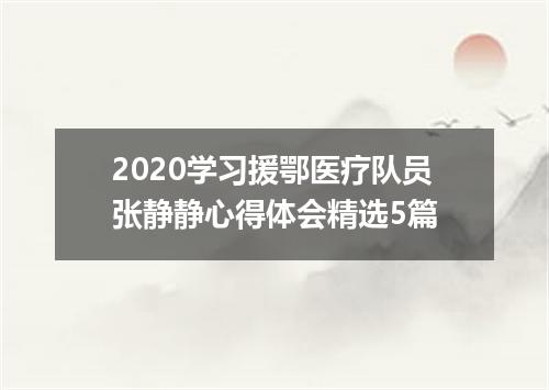 2020学习援鄂医疗队员张静静心得体会精选5篇