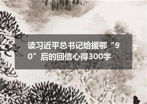 读习近平总书记给援鄂“90”后的回信心得300字