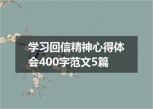 学习回信精神心得体会400字范文5篇