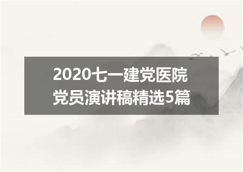 2020七一建党医院党员演讲稿精选5篇