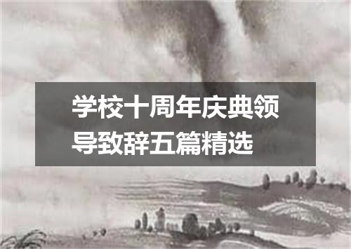 学校十周年庆典领导致辞五篇精选