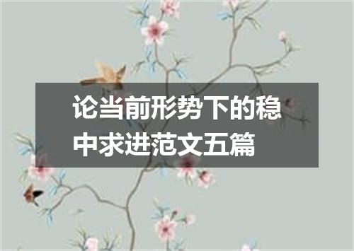 论当前形势下的稳中求进范文五篇