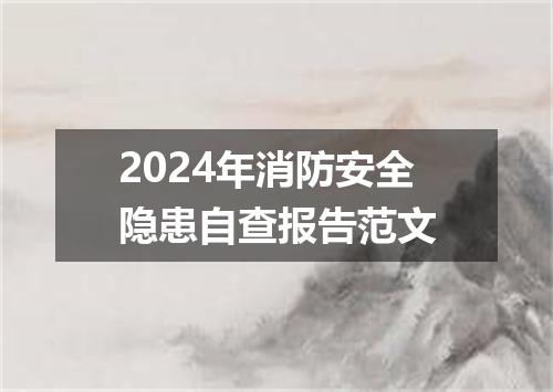 2024年消防安全隐患自查报告范文
