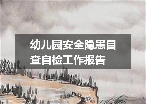 幼儿园安全隐患自查自检工作报告
