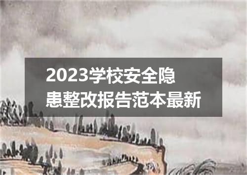 2023学校安全隐患整改报告范本最新