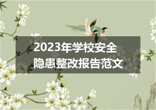2023年学校安全隐患整改报告范文