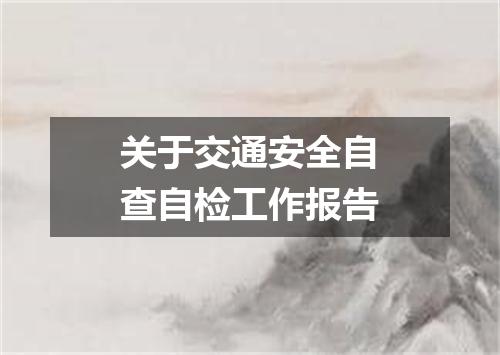 关于交通安全自查自检工作报告