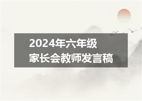 2024年六年级家长会教师发言稿