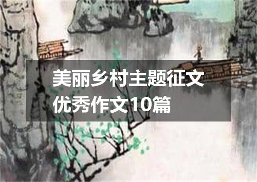 美丽乡村主题征文优秀作文10篇
