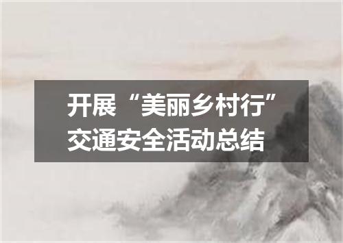 开展“美丽乡村行”交通安全活动总结