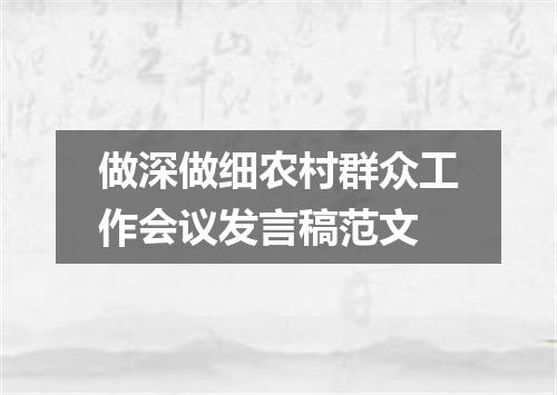 做深做细农村群众工作会议发言稿范文