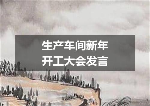 生产车间新年开工大会发言