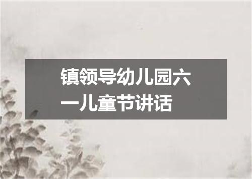 镇领导幼儿园六一儿童节讲话