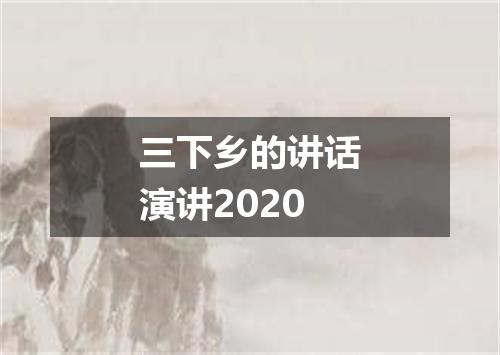 三下乡的讲话演讲2020