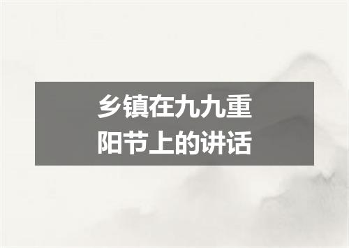 乡镇在九九重阳节上的讲话