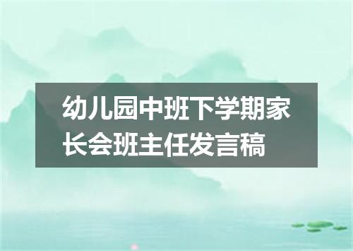 幼儿园中班下学期家长会班主任发言稿