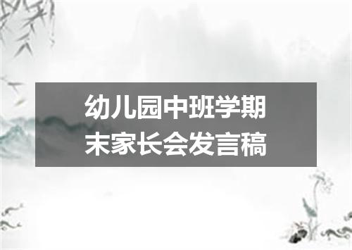 幼儿园中班学期末家长会发言稿