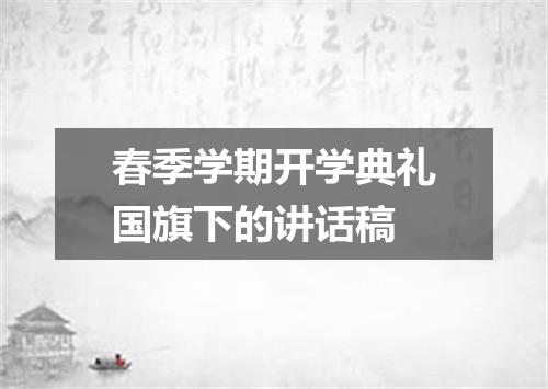 春季学期开学典礼国旗下的讲话稿