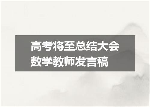 高考将至总结大会数学教师发言稿
