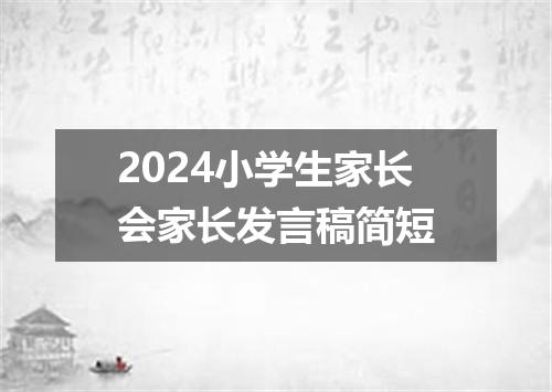 2024小学生家长会家长发言稿简短