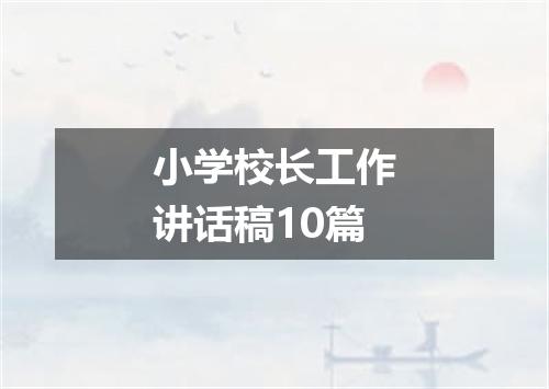 小学校长工作讲话稿10篇