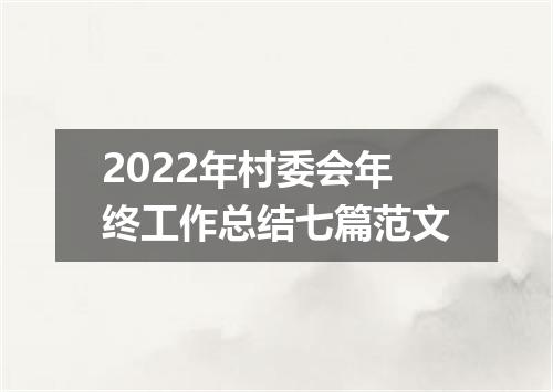 2022年村委会年终工作总结七篇范文