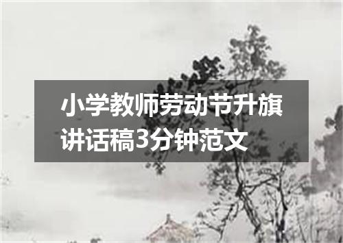 小学教师劳动节升旗讲话稿3分钟范文