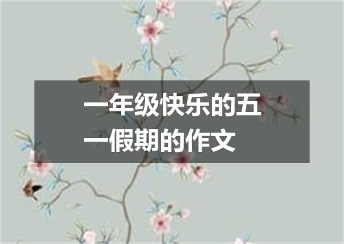 一年级快乐的五一假期的作文