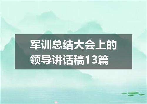 军训总结大会上的领导讲话稿13篇