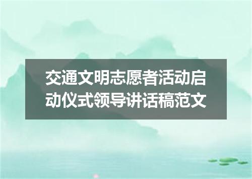 交通文明志愿者活动启动仪式领导讲话稿范文