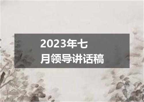 2023年七月领导讲话稿