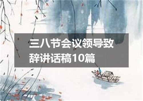 三八节会议领导致辞讲话稿10篇