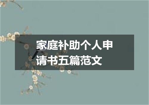 家庭补助个人申请书五篇范文
