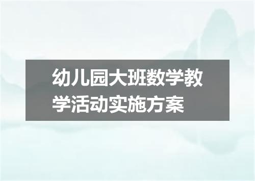 幼儿园大班数学教学活动实施方案