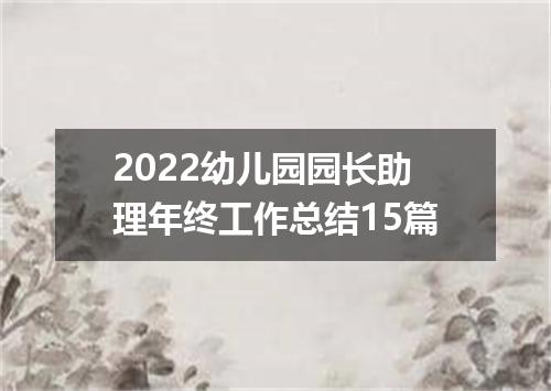 2022幼儿园园长助理年终工作总结15篇